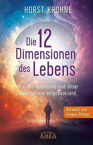 DIE 12 DIMENSIONEN DES LEBENS: Wie das Universum und unser Bewusstsein aufgebaut sind (Erstveröffentlichung) (Europas bekanntester Geistheiler!) von AMRA Verlag